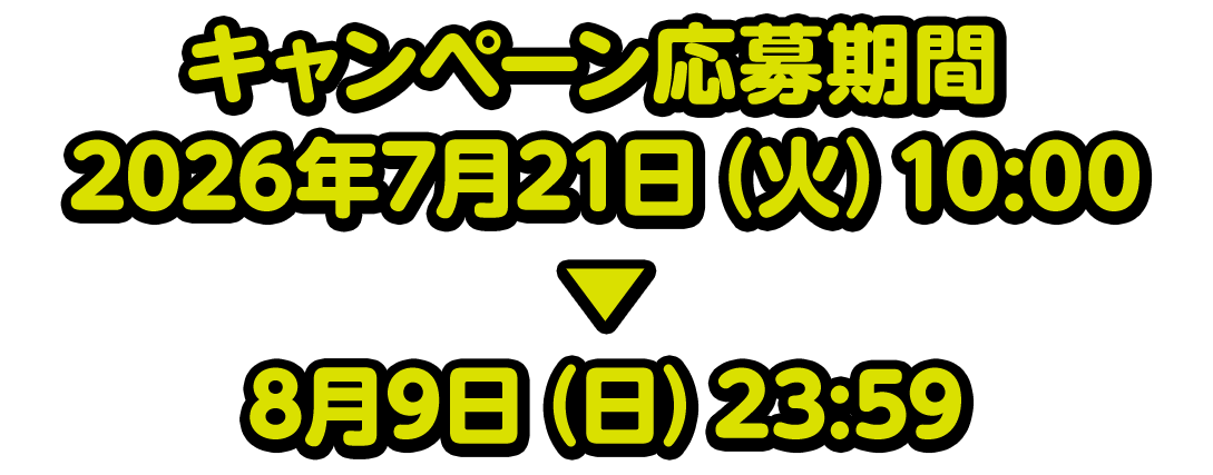 キャンペーン応募期間 2026年7月21日（火）10:00▶8月9日（日）23:59